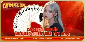 Cách chơi Tiến Lên Miền Bắc chuẩn chỉnh từ A đến Z