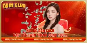 Hướng dẫn cách nạp tiền iwin đảm bảo thành công 100%